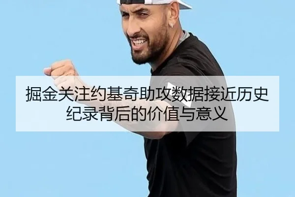 掘金关注约基奇助攻数据接近历史纪录背后的价值与意义