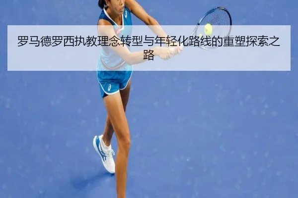 罗马德罗西执教理念转型与年轻化路线的重塑探索之路