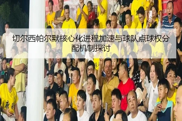切尔西帕尔默核心化进程加速与球队点球权分配机制探讨