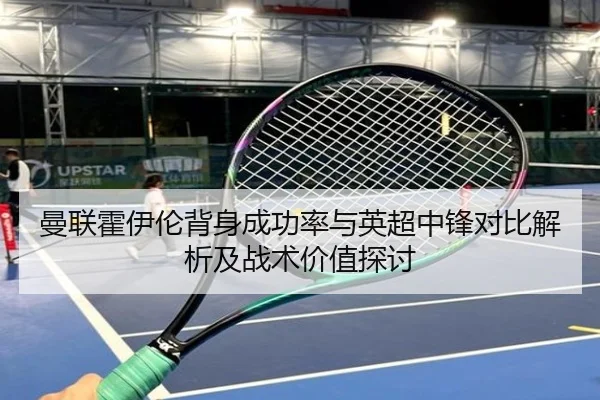 曼联霍伊伦背身成功率与英超中锋对比解析及战术价值探讨