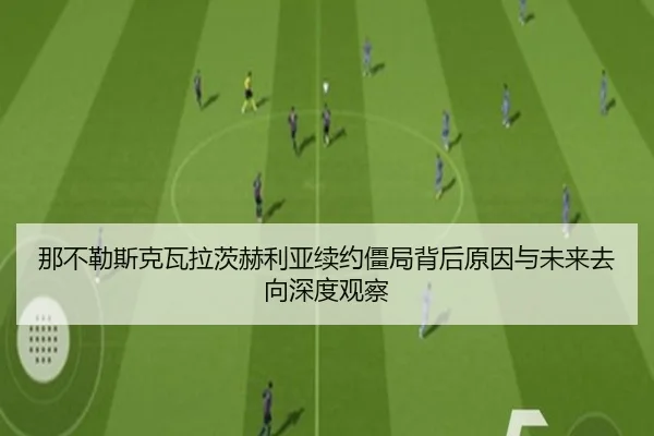 那不勒斯克瓦拉茨赫利亚续约僵局背后原因与未来去向深度观察