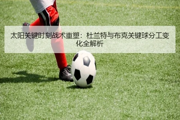 太阳关键时刻战术重塑：杜兰特与布克关键球分工变化全解析 | kaiyun